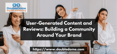 User-Generated Content and Reviews: Building a Community Around Your Brand