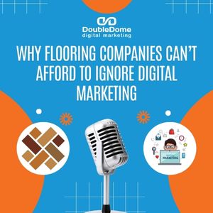 Why Flooring Companies Can’t Afford to Ignore Digital Marketing
