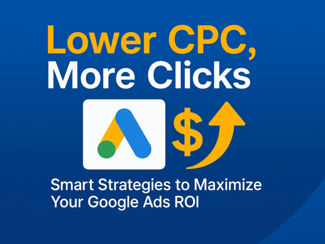 Lower CPC, More Clicks: Smart Strategies to Maximize Your Google Ads ROI
