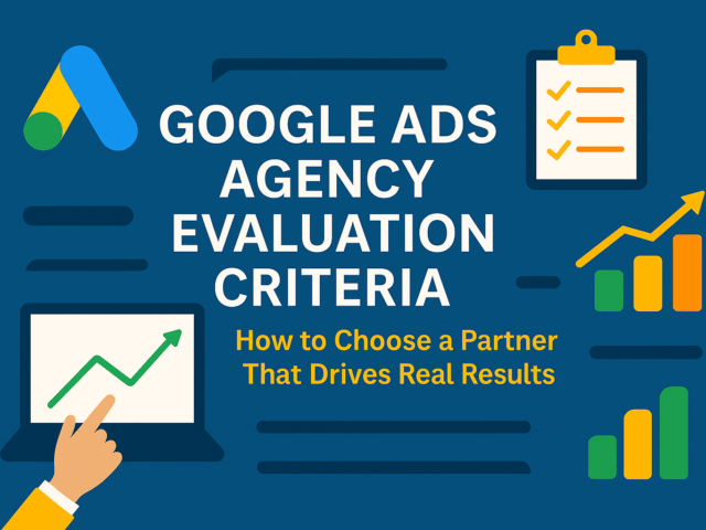 Google Ads Agency Evaluation Criteria: How to Choose a Partner That Drives Real Results