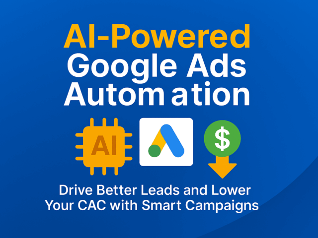 AI-Powered Google Ads Automation: Drive Better Leads and Lower Your CAC with Smart Campaigns