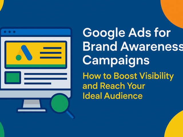 Google Ads for Brand Awareness Campaigns: How to Boost Visibility and Reach Your Ideal Audience