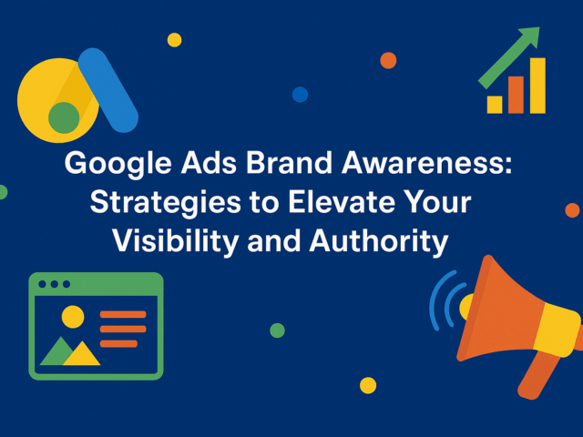 Google Ads Brand Awareness: Strategies to Elevate Your Visibility and Authority