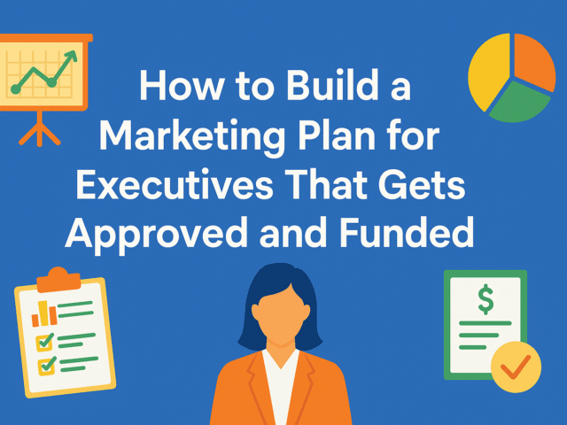 How to Build a Marketing Plan for Executives That Gets Approved and Funded