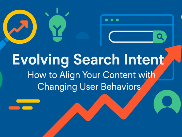 Evolving Search Intent: How to Align Your Content with Changing User Behaviors