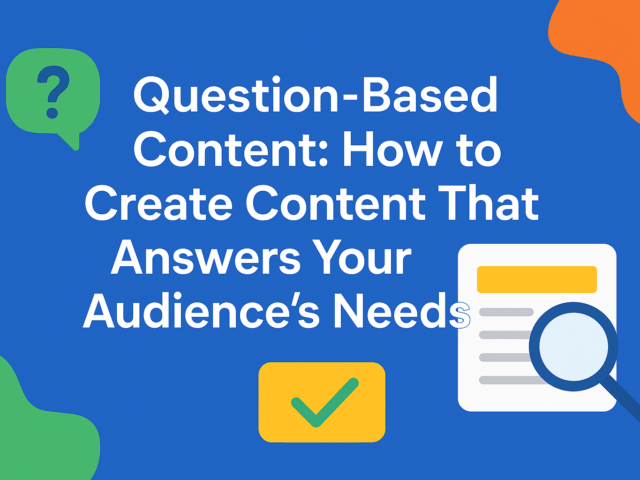 Question-Based Content: How to Create Content That Directly Answers Your Audience’s Needs