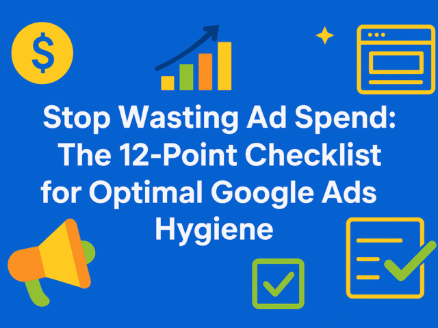 Stop Wasting Ad Spend: The 12-Point Checklist for Optimal Google Ads Hygiene