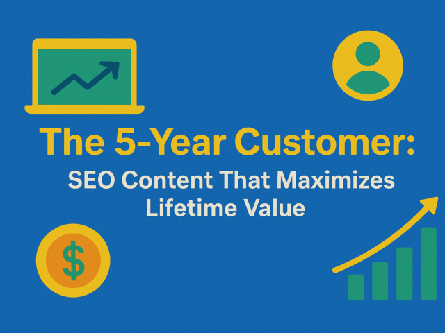 The 5-Year Customer: SEO Content That Maximizes Lifetime Value