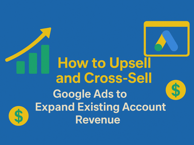 How to Upsell and Cross-Sell Google Ads to Expand Existing Account Revenue